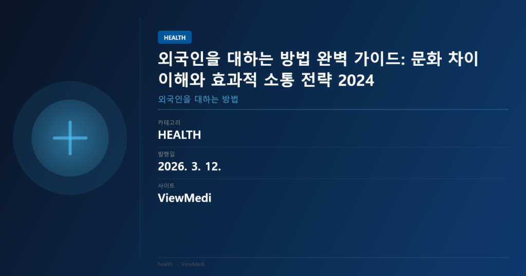 외국인을 대하는 방법 완벽 가이드: 문화 차이 이해와 효과적 소통 전략 2024 이미지 1